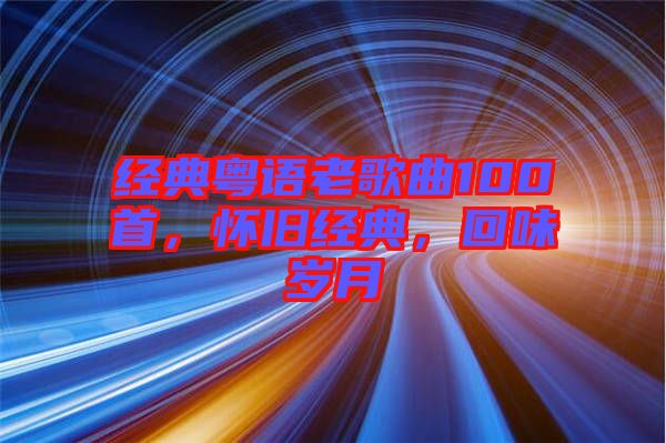 經(jīng)典粵語老歌曲100首，懷舊經(jīng)典，回味歲月