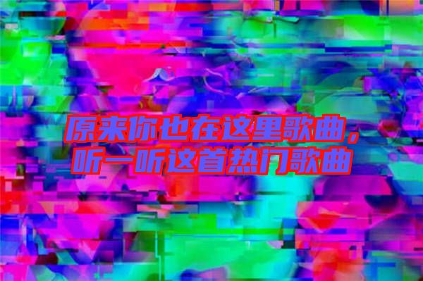 原來你也在這里歌曲，聽一聽這首熱門歌曲