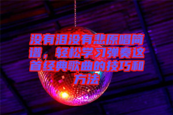 沒(méi)有淚沒(méi)有悲原唱簡(jiǎn)譜，輕松學(xué)習(xí)彈奏這首經(jīng)典歌曲的技巧和方法
