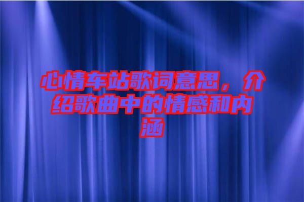 心情車站歌詞意思，介紹歌曲中的情感和內(nèi)涵