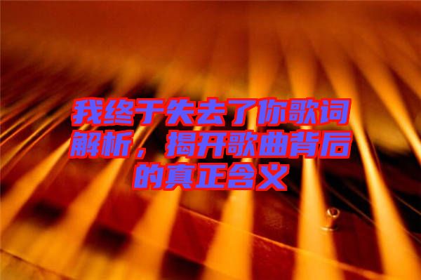 我終于失去了你歌詞解析，揭開歌曲背后的真正含義