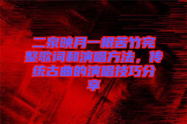 二泉映月一根苦竹完整歌詞和演唱方法，傳統(tǒng)古曲的演唱技巧分享