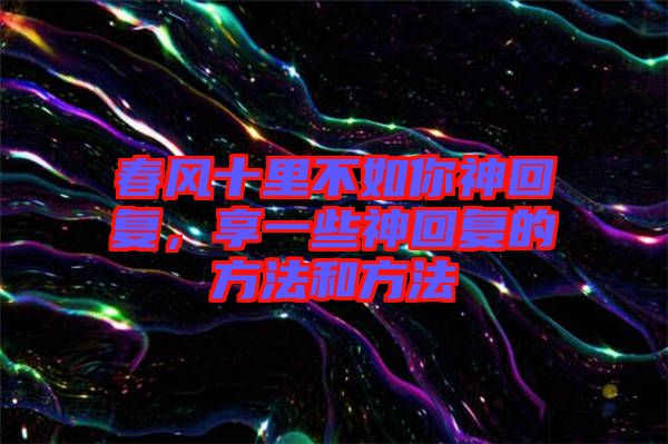 春風(fēng)十里不如你神回復(fù)，享一些神回復(fù)的方法和方法