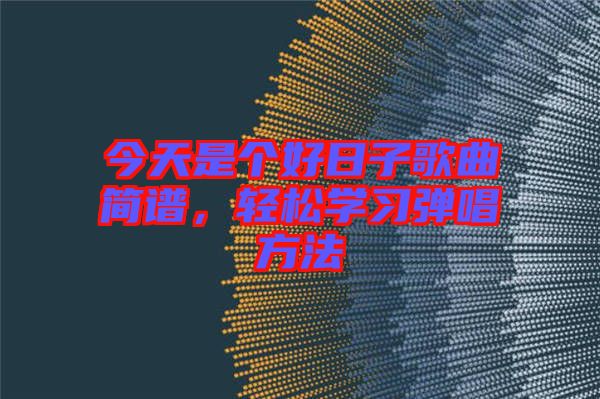今天是個(gè)好日子歌曲簡(jiǎn)譜，輕松學(xué)習(xí)彈唱方法