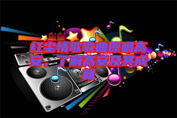 紅塵情歌歌曲原唱高安，了解高安及其成就