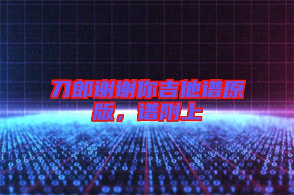 刀郎謝謝你吉他譜原版，譜附上