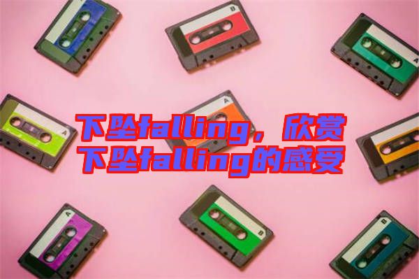 下墜falling，欣賞下墜falling的感受