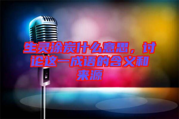 生靈涂炭什么意思，討論這一成語(yǔ)的含義和來(lái)源