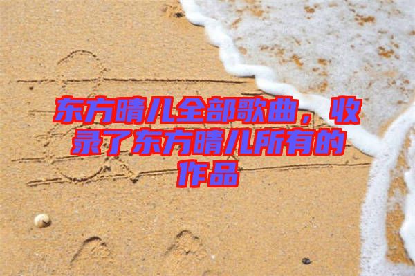 東方晴兒全部歌曲，收錄了東方晴兒所有的作品