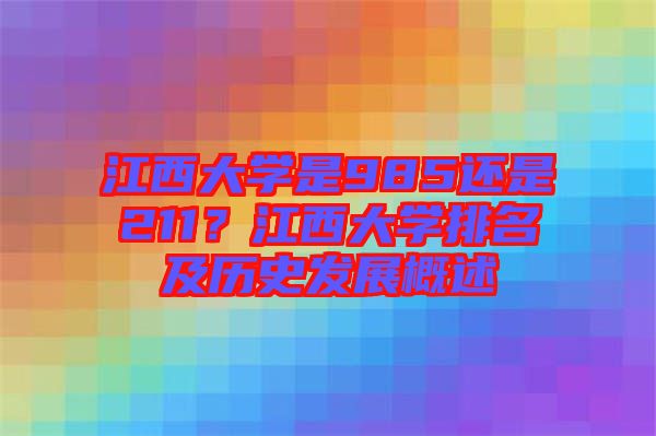 江西大學(xué)是985還是211？江西大學(xué)排名及歷史發(fā)展概述