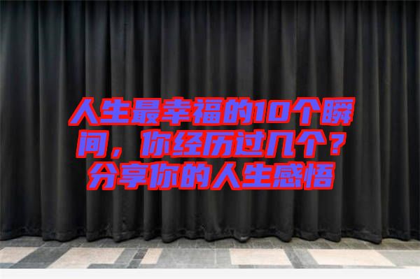 人生最幸福的10個(gè)瞬間，你經(jīng)歷過(guò)幾個(gè)？分享你的人生感悟