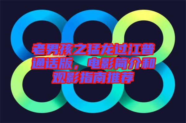 老男孩之猛龍過江普通話版，電影簡介和觀影指南推薦
