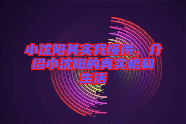 小沈陽其實我懂得，介紹小沈陽的真實格和生活