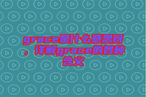 grace是什么意思呀，詳解grace的各種含義