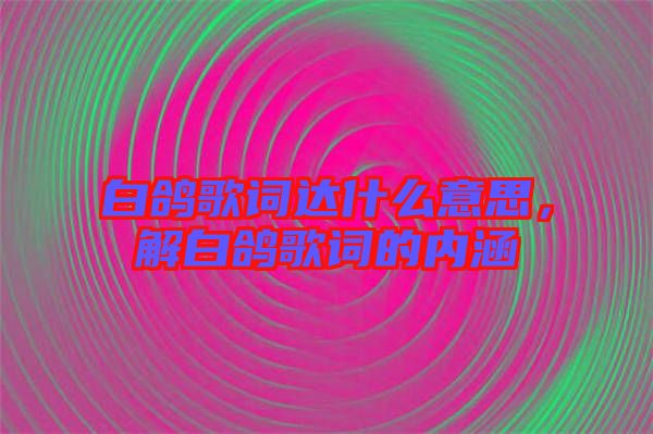 白鴿歌詞達(dá)什么意思，解白鴿歌詞的內(nèi)涵