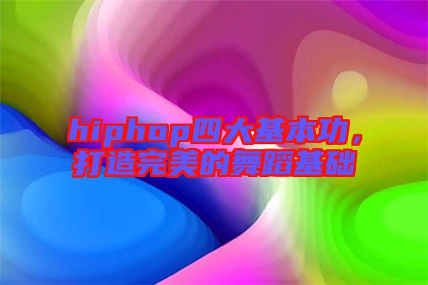 hiphop四大基本功，打造完美的舞蹈基礎(chǔ)