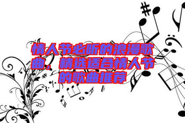 情人節(jié)必聽的浪漫歌曲，精選適合情人節(jié)的歌曲推薦