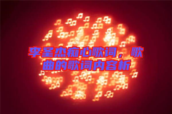 李圣杰癡心歌詞，歌曲的歌詞內(nèi)容析