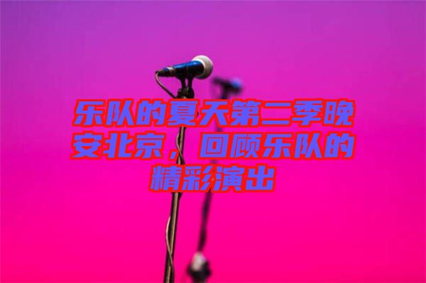 樂隊的夏天第二季晚安北京，回顧樂隊的精彩演出