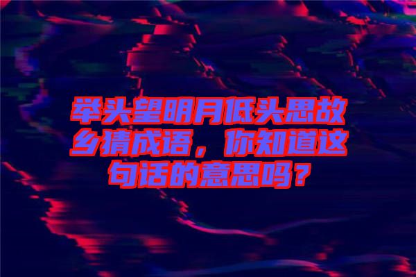 舉頭望明月低頭思故鄉(xiāng)猜成語，你知道這句話的意思嗎？