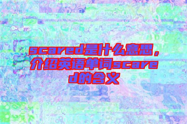 scared是什么意思，介紹英語單詞scared的含義