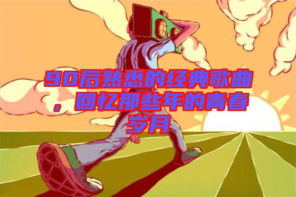 90后熟悉的經(jīng)典歌曲，回憶那些年的青春歲月