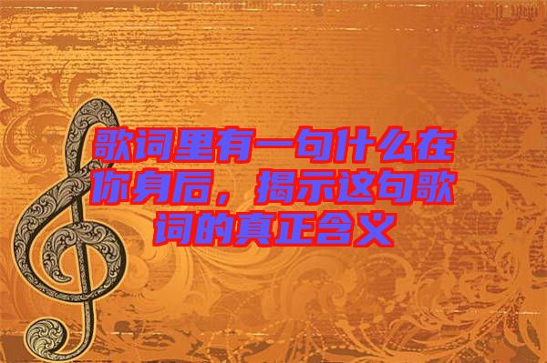 歌詞里有一句什么在你身后，揭示這句歌詞的真正含義