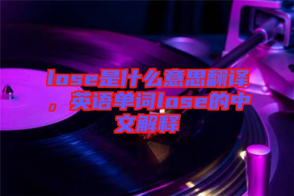 lose是什么意思翻譯，英語(yǔ)單詞lose的中文解釋