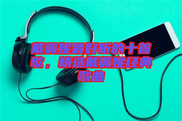 戴佩妮最好聽的十首歌，精選戴佩妮經典歌曲