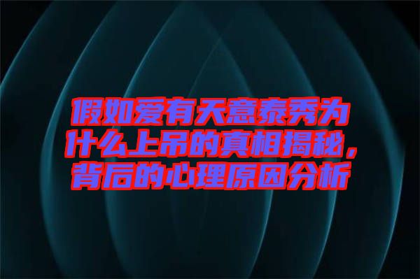 假如愛有天意泰秀為什么上吊的真相揭秘，背后的心理原因分析