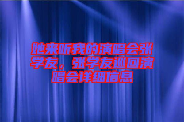 她來聽我的演唱會張學(xué)友，張學(xué)友巡回演唱會詳細(xì)信息
