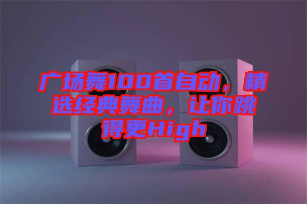 廣場舞100首自動，精選經(jīng)典舞曲，讓你跳得更High