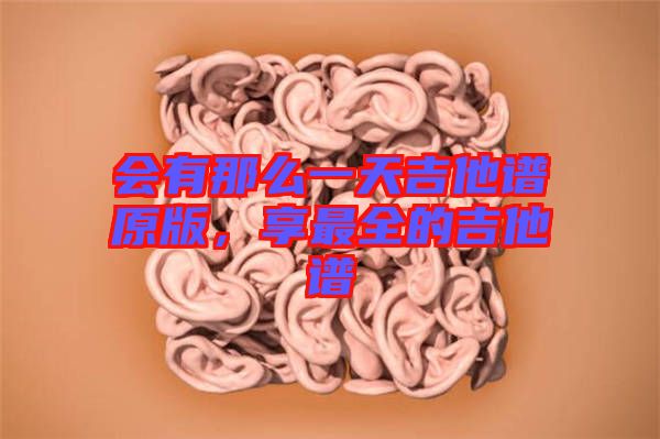 會(huì)有那么一天吉他譜原版，享最全的吉他譜