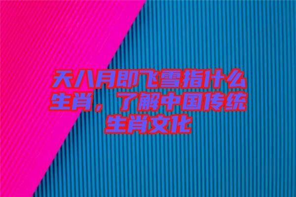 天八月即飛雪指什么生肖，了解中國(guó)傳統(tǒng)生肖文化