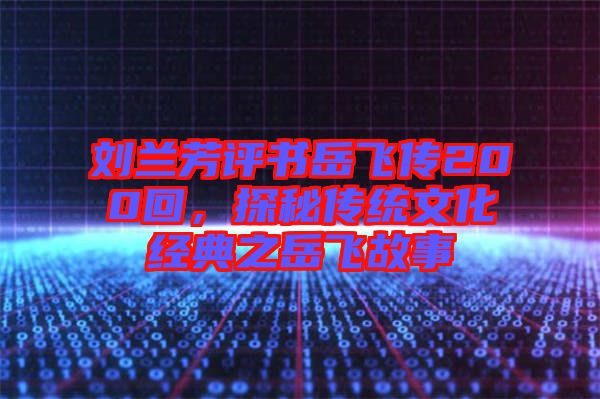 劉蘭芳評書岳飛傳200回，探秘傳統(tǒng)文化經(jīng)典之岳飛故事