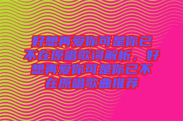 好想再愛你可是你已不在原唱歌詞解析，好想再愛你可是你已不在原唱歌曲推薦