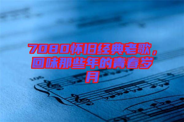 7080懷舊經(jīng)典老歌，回味那些年的青春歲月