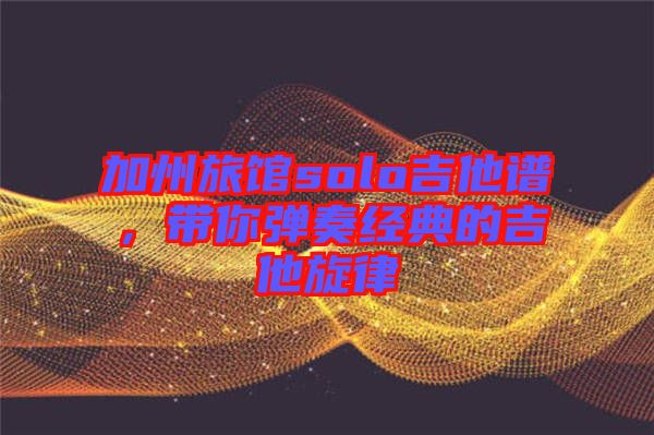 加州旅館solo吉他譜，帶你彈奏經(jīng)典的吉他旋律