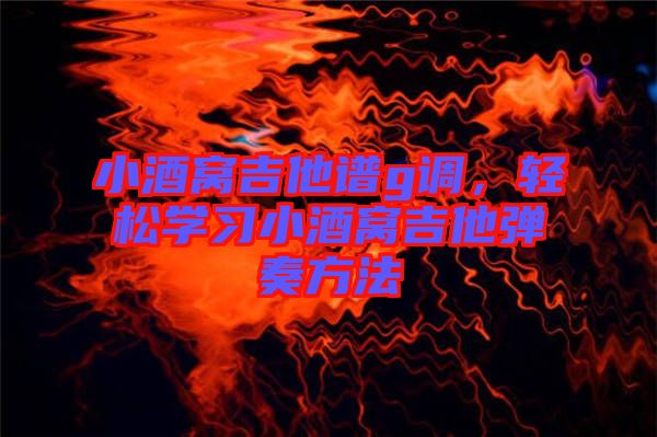 小酒窩吉他譜g調(diào)，輕松學(xué)習(xí)小酒窩吉他彈奏方法