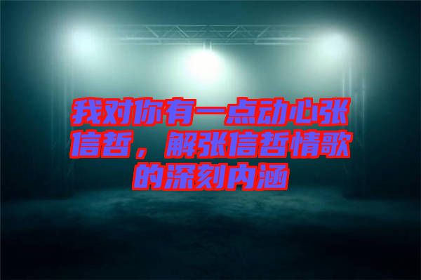 我對你有一點(diǎn)動(dòng)心張信哲，解張信哲情歌的深刻內(nèi)涵