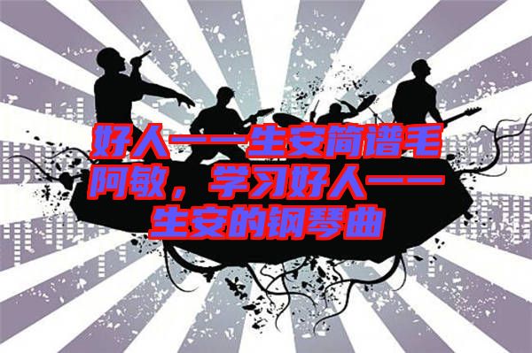 好人一一生安簡(jiǎn)譜毛阿敏，學(xué)習(xí)好人一一生安的鋼琴曲