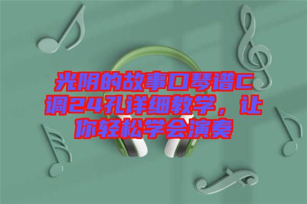 光陰的故事口琴譜C調(diào)24孔詳細(xì)教學(xué)，讓你輕松學(xué)會(huì)演奏
