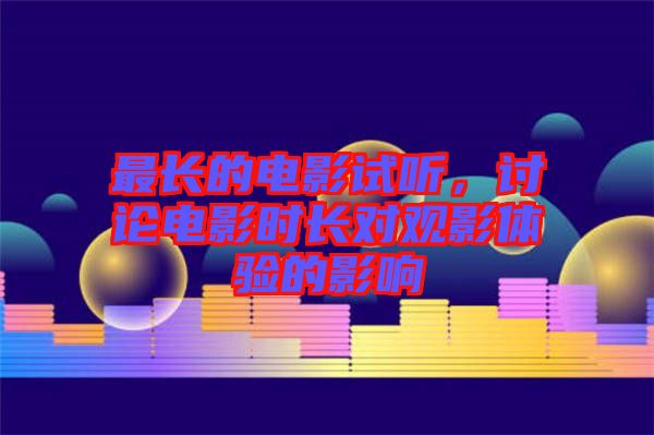 最長(zhǎng)的電影試聽(tīng)，討論電影時(shí)長(zhǎng)對(duì)觀影體驗(yàn)的影響