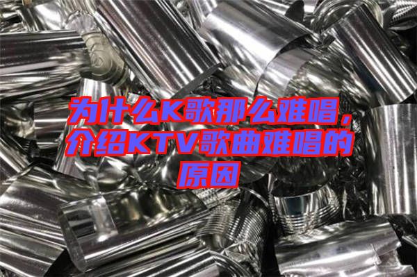 為什么K歌那么難唱，介紹KTV歌曲難唱的原因