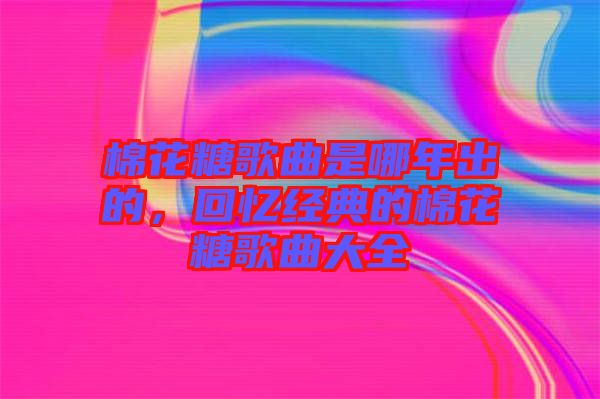 棉花糖歌曲是哪年出的，回憶經(jīng)典的棉花糖歌曲大全