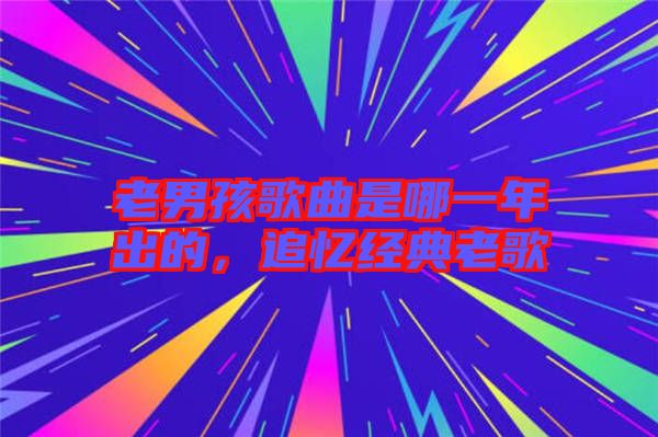 老男孩歌曲是哪一年出的，追憶經(jīng)典老歌