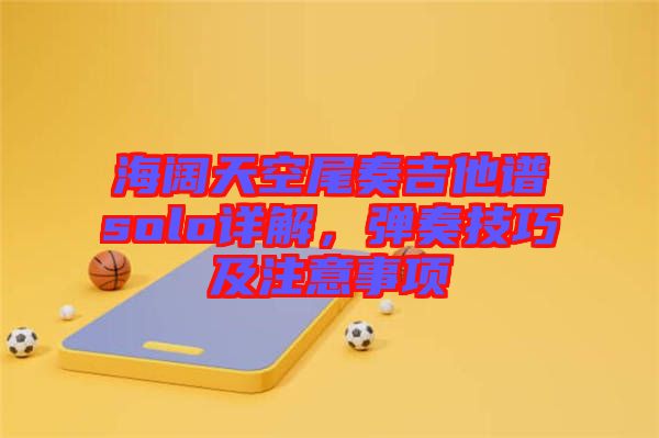 海闊天空尾奏吉他譜solo詳解，彈奏技巧及注意事項(xiàng)