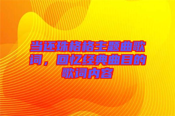 當還珠格格主題曲歌詞，回憶經(jīng)典曲目的歌詞內(nèi)容