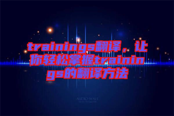 trainings翻譯，讓你輕松掌握trainings的翻譯方法