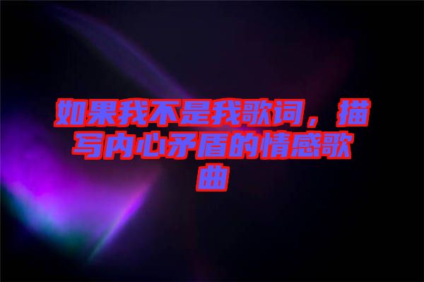 如果我不是我歌詞，描寫內(nèi)心矛盾的情感歌曲